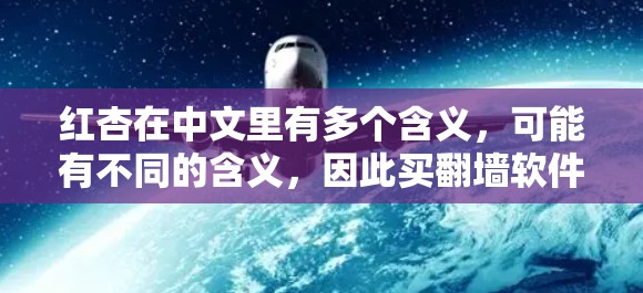 红杏在中文里有多个含义，可能有不同的含义，因此买翻墙软件红杏可能指的是某个特定的翻墙软件或平台。如果红杏指的是某个特定的翻墙软件，那么以下是一些通用的步骤和注意事项，帮助你购买或使用翻墙软件