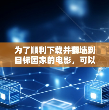 为了顺利下载并翻墙到目标国家的电影，可以按照以下步骤操作