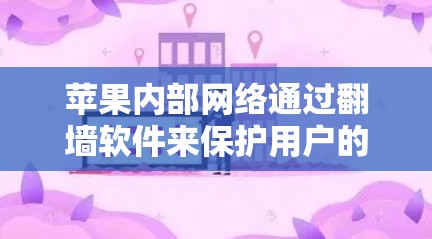 苹果内部网络通过翻墙软件来保护用户的数据和访问权限。以下是对该问题的分步解释和总结