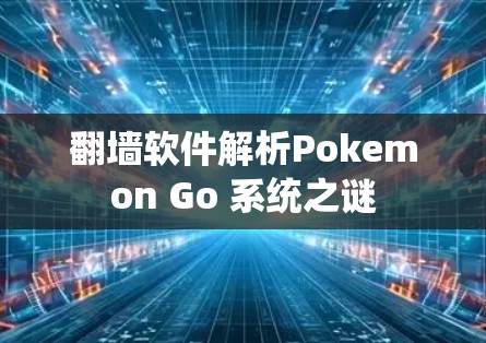 翻墙软件解析Pokemon Go 系统之谜